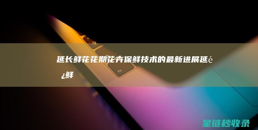 花卉技术的最新进展延长鲜