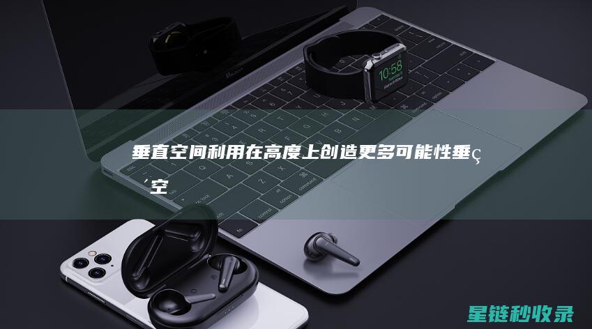 垂直空间利用：在高度上创造更多可能性 (垂直空间利用率)